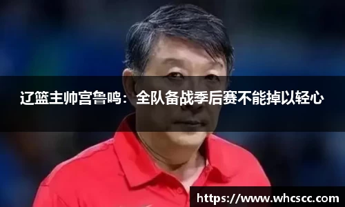 辽篮主帅宫鲁鸣：全队备战季后赛不能掉以轻心