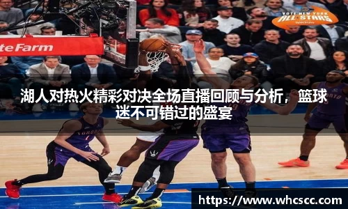 湖人对热火精彩对决全场直播回顾与分析，篮球迷不可错过的盛宴