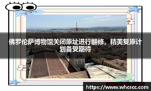 佛罗伦萨博物馆关闭原址进行翻修，精美复原计划备受期待