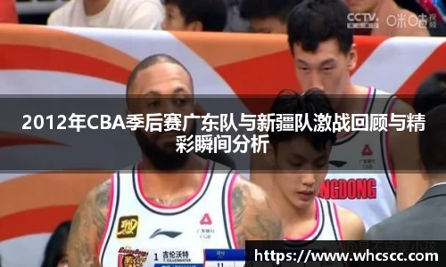 2012年CBA季后赛广东队与新疆队激战回顾与精彩瞬间分析