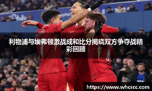 利物浦与埃弗顿激战成和比分揭晓双方争夺战精彩回顾