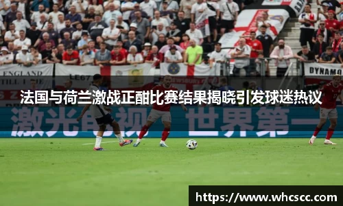 法国与荷兰激战正酣比赛结果揭晓引发球迷热议