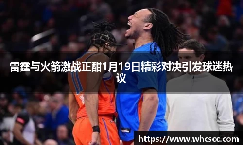 雷霆与火箭激战正酣1月19日精彩对决引发球迷热议