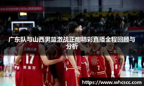 广东队与山西男篮激战正酣精彩直播全程回顾与分析