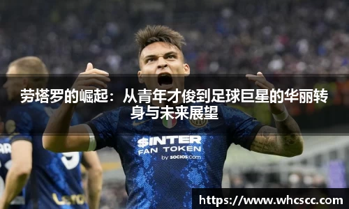劳塔罗的崛起：从青年才俊到足球巨星的华丽转身与未来展望