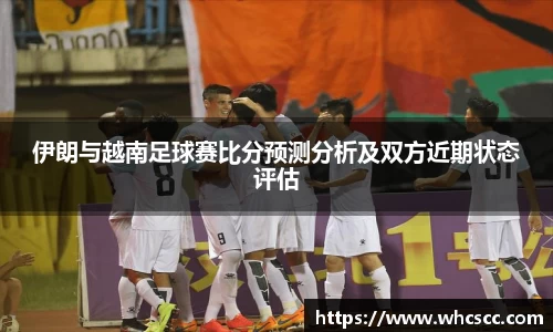 伊朗与越南足球赛比分预测分析及双方近期状态评估