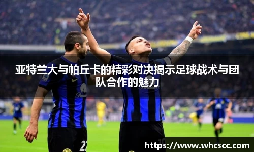 亚特兰大与帕丘卡的精彩对决揭示足球战术与团队合作的魅力