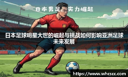 日本足球明星大世的崛起与挑战如何影响亚洲足球未来发展