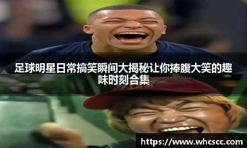 足球明星日常搞笑瞬间大揭秘让你捧腹大笑的趣味时刻合集