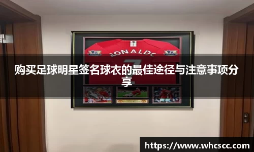购买足球明星签名球衣的最佳途径与注意事项分享