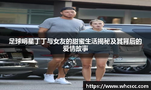 足球明星丁丁与女友的甜蜜生活揭秘及其背后的爱情故事