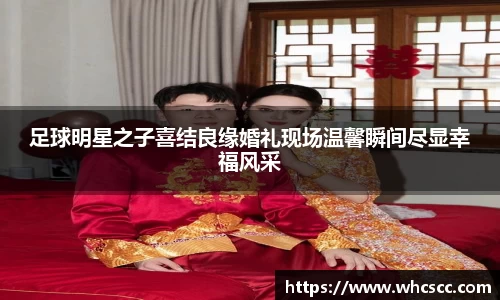 足球明星之子喜结良缘婚礼现场温馨瞬间尽显幸福风采