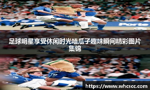 足球明星享受休闲时光嗑瓜子趣味瞬间精彩图片集锦