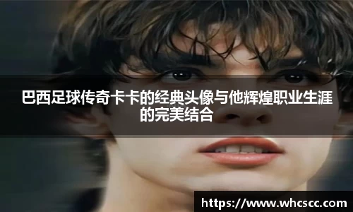 巴西足球传奇卡卡的经典头像与他辉煌职业生涯的完美结合