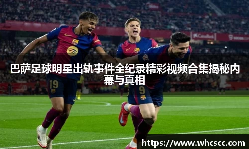 巴萨足球明星出轨事件全纪录精彩视频合集揭秘内幕与真相